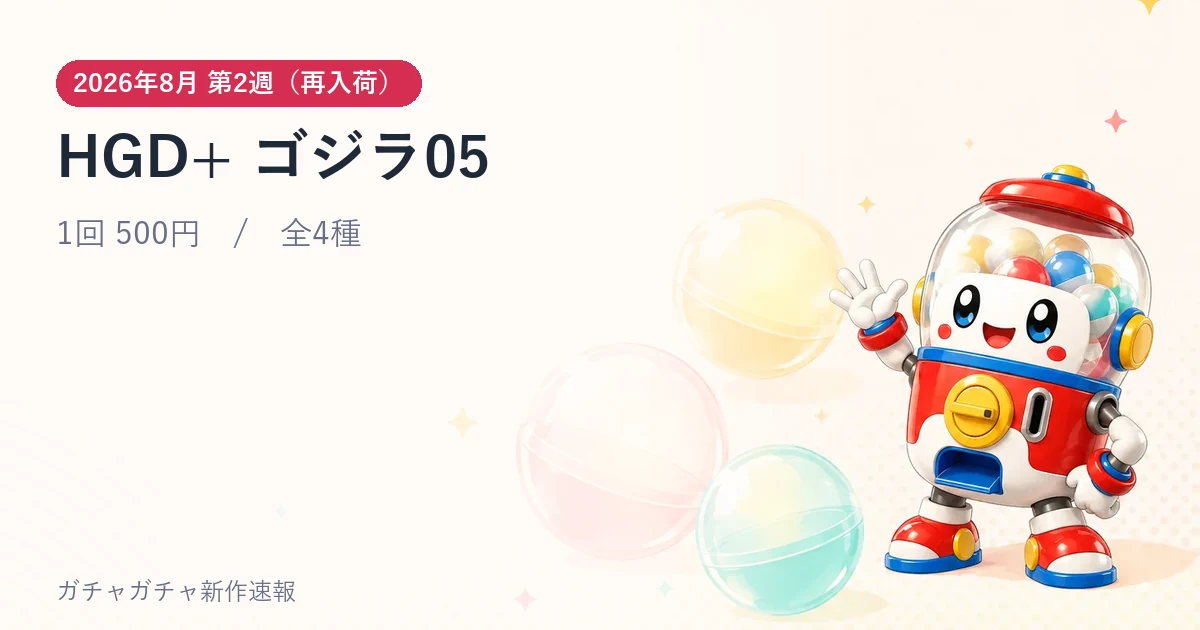 HGD+ ゴジラ05のアイキャッチ画像。2026年8月 第2週（再入荷）発売、1回500円・全4種