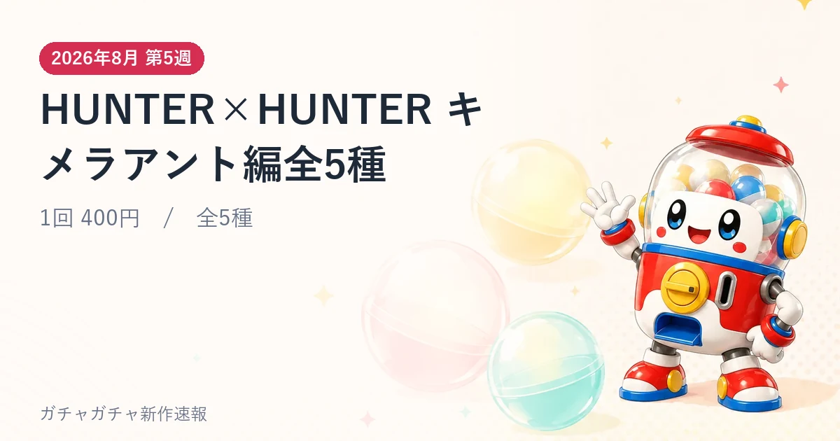 HUNTER×HUNTER キメラアント編全5種のアイキャッチ画像。2026年8月 第5週発売、1回 400円・全5種
