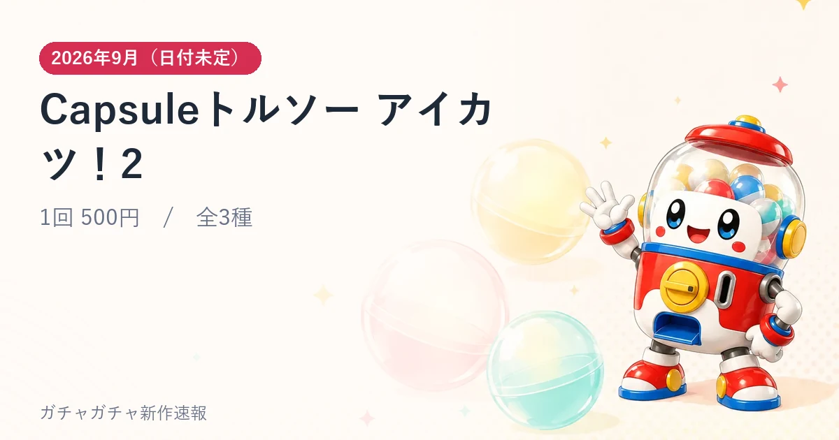 Capsuleトルソー アイカツ！2のアイキャッチ画像。2026年9月（日付未定）発売、1回 500円・全3種