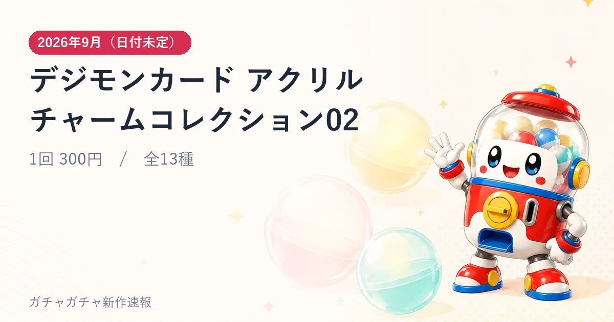 デジモンカード アクリルチャームコレクション02のアイキャッチ画像。2026年9月（日付未定）発売、1回 300円・全13種